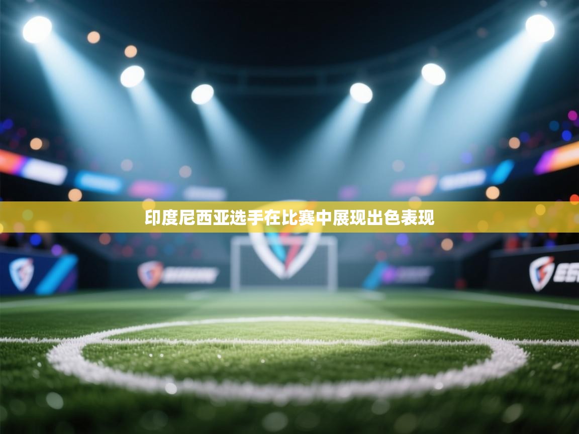 开云体育网络异常修复-印度尼西亚选手在比赛中展现出色表现  第1张