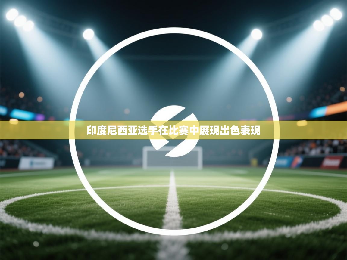 开云体育网络异常修复-印度尼西亚选手在比赛中展现出色表现  第3张