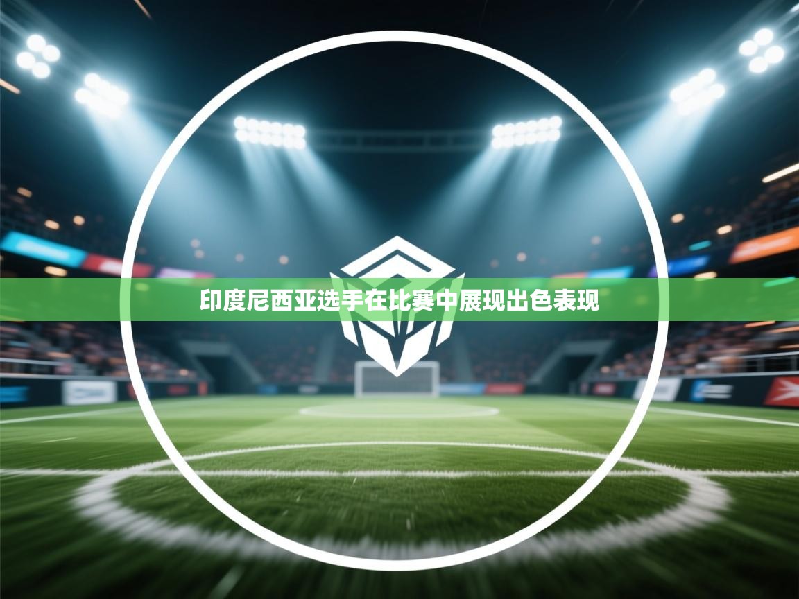 开云体育网络异常修复-印度尼西亚选手在比赛中展现出色表现  第4张