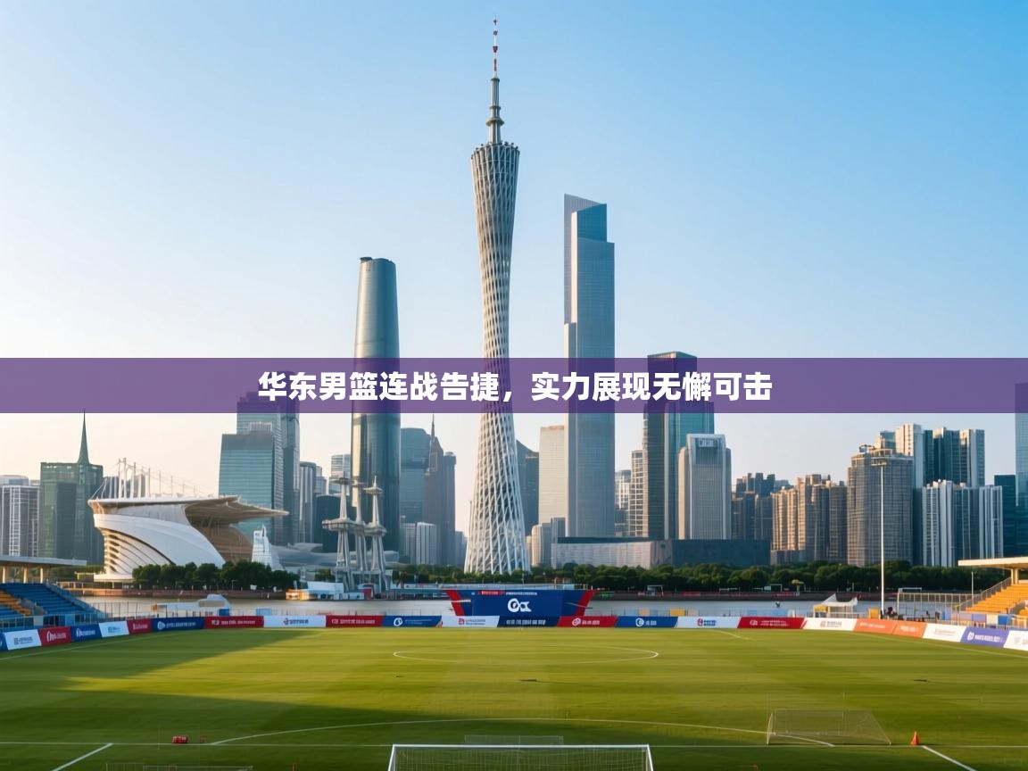 开云体育修改登录密码-华东男篮连战告捷,实力展现无懈可击 第3张