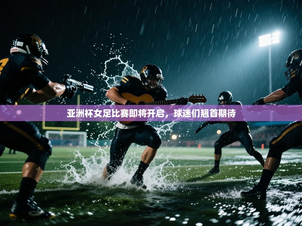 开云体育app下载入口-亚洲杯女足比赛即将开启，球迷们翘首期待  第2张
