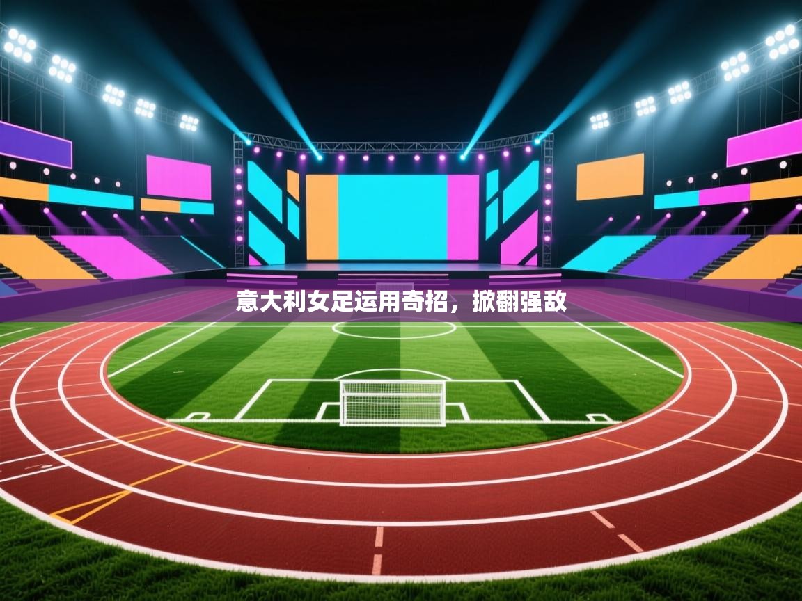 开云体育app下载安装免费-意大利女足运用奇招,掀翻强敌 第4张