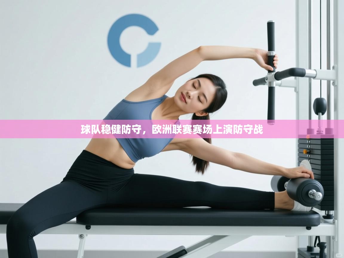 云开体育app官网入口-球队稳健防守，欧洲联赛赛场上演防守战  第3张