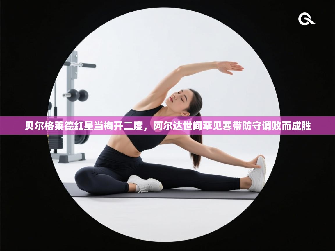 开云体育在线登录-贝尔格莱德红星当梅开二度，阿尔达世间罕见寒带防守谓败而成胜  第4张