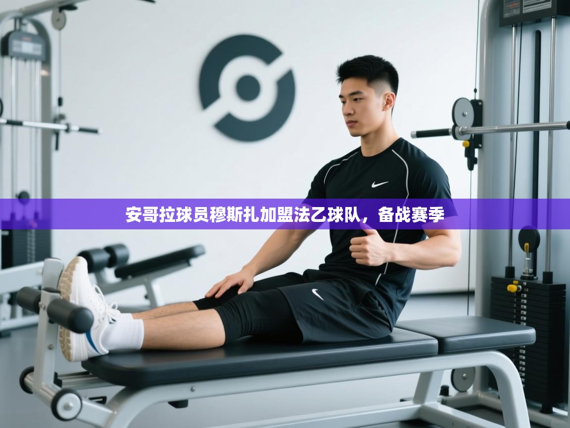 开云体育app官网入口-安哥拉球员穆斯扎加盟法乙球队，备战赛季  第2张