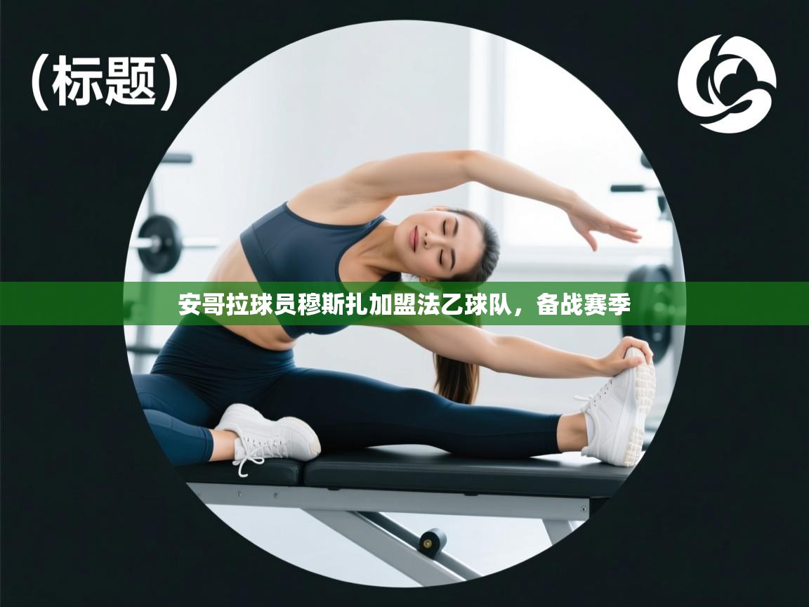 开云体育app官网入口-安哥拉球员穆斯扎加盟法乙球队，备战赛季  第3张