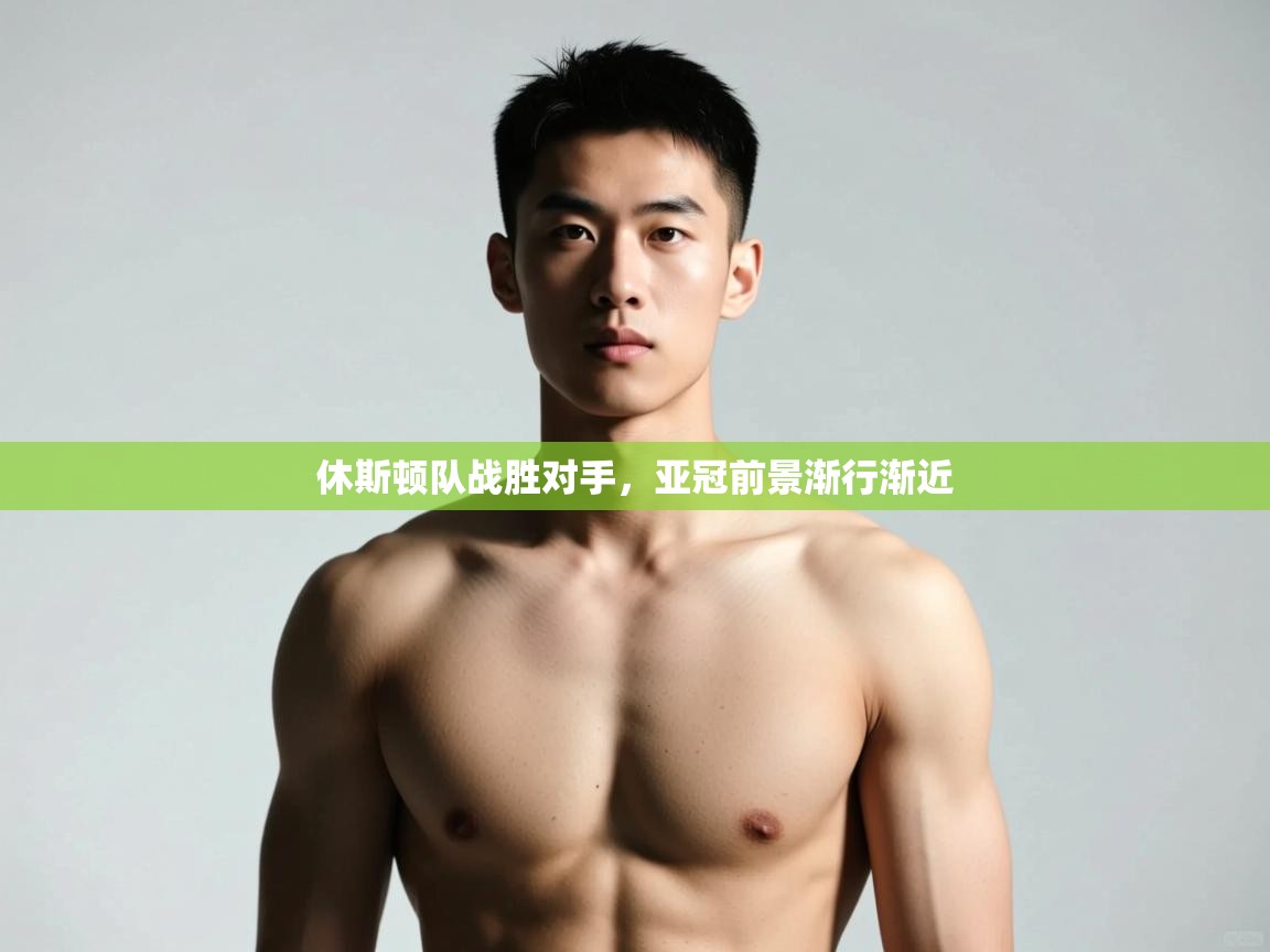 云开体育app网页版入口-休斯顿队战胜对手,亚冠前景渐行渐近 第2张