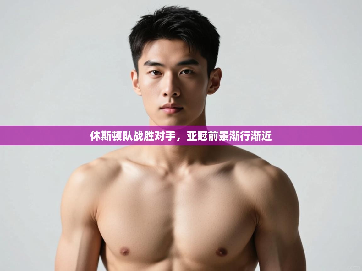 云开体育app网页版入口-休斯顿队战胜对手,亚冠前景渐行渐近 第3张