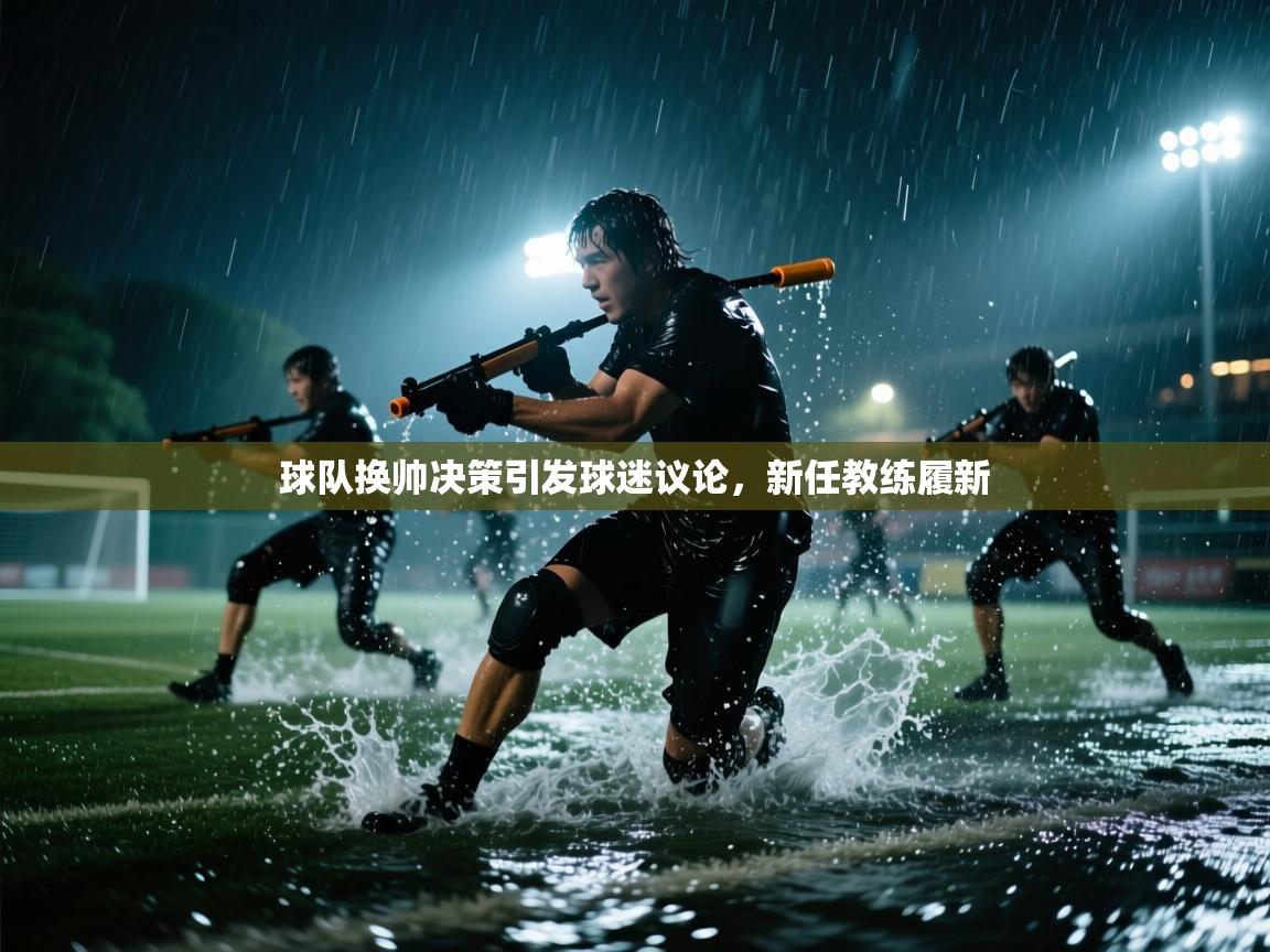 开云体育app网页版入口-球队换帅决策引发球迷议论，新任教练履新  第3张