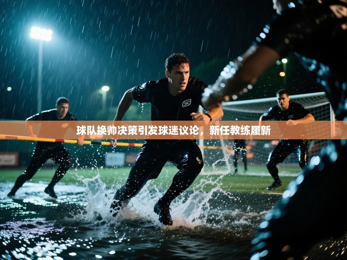 开云体育app网页版入口-球队换帅决策引发球迷议论，新任教练履新  第4张