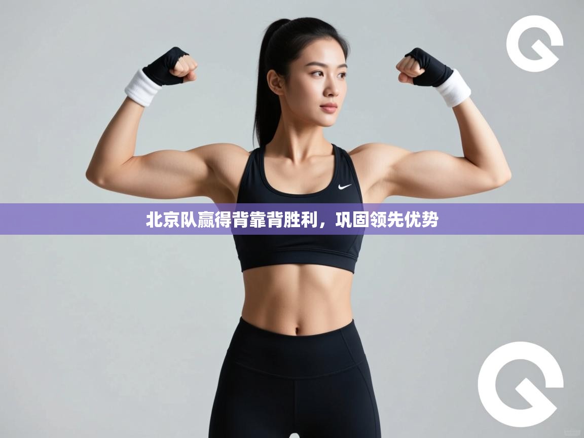 开云体育旧版下载地址-北京队赢得背靠背胜利，巩固领先优势  第4张