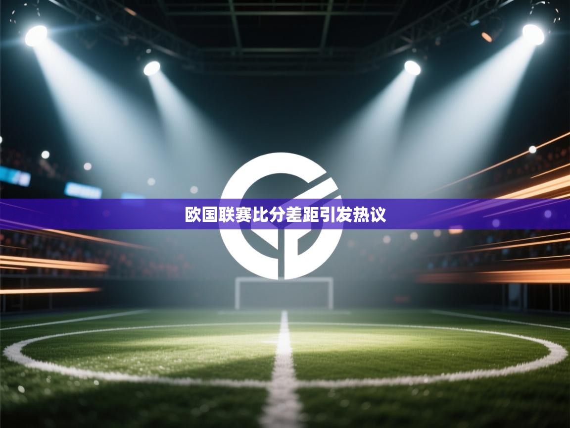 云开体育app官网登录入口-欧国联赛比分差距引发热议 第2张