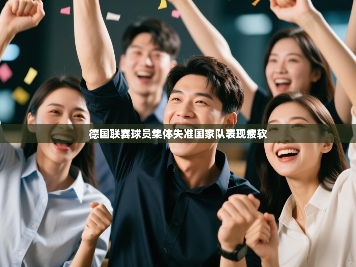 云开体育官网登录入口手机版-德国联赛球员集体失准国家队表现疲软 第4张