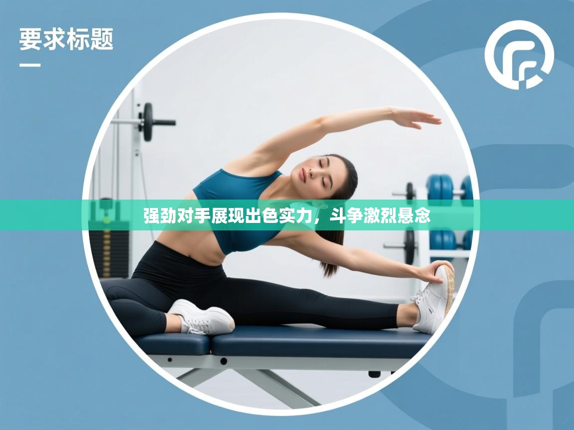 开云体育在线-强劲对手展现出色实力，斗争激烈悬念  第3张