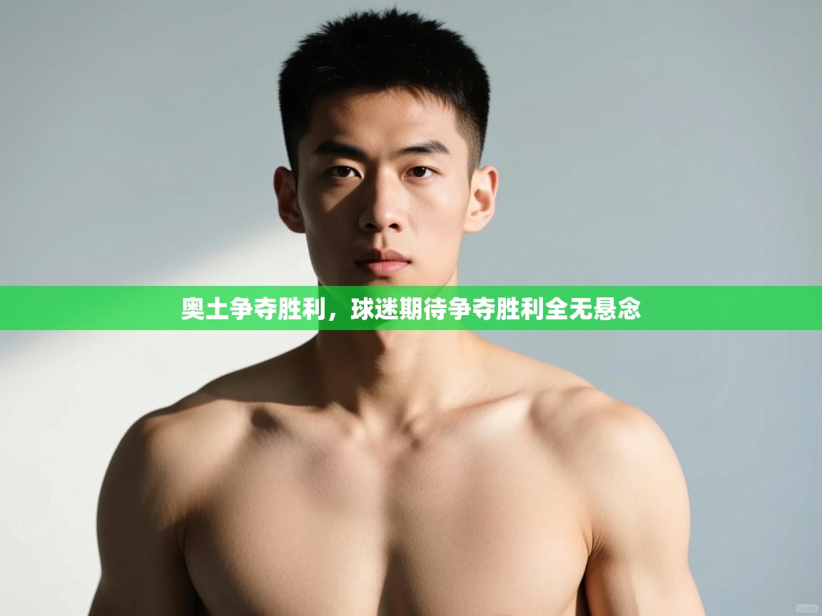 云开官网-奥土争夺胜利，球迷期待争夺胜利全无悬念  第2张