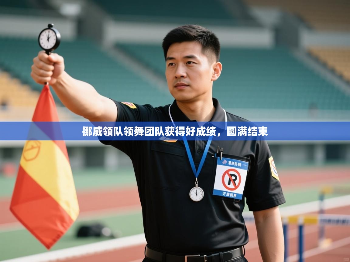 开云体育赛程表查询-挪威领队领舞团队获得好成绩，圆满结束  第1张