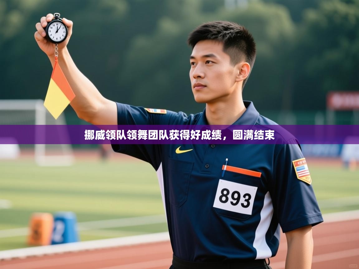 开云体育赛程表查询-挪威领队领舞团队获得好成绩，圆满结束  第3张