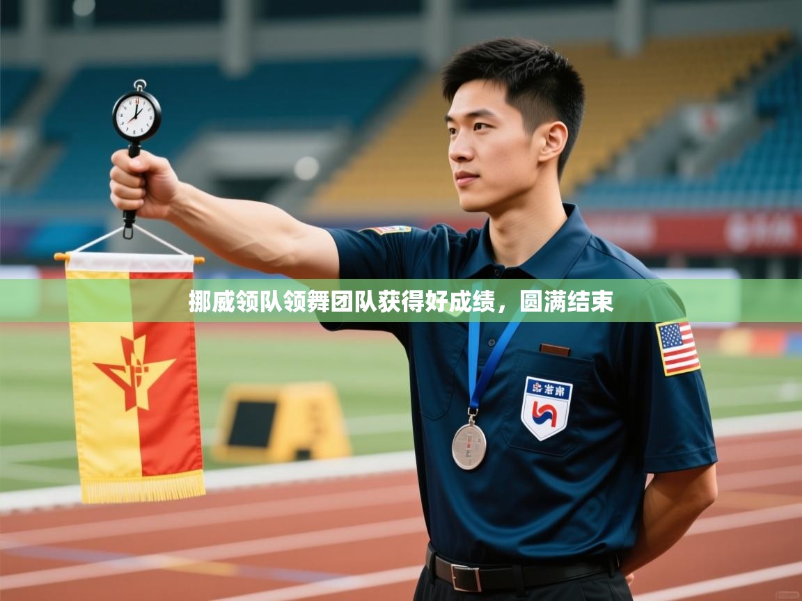 开云体育赛程表查询-挪威领队领舞团队获得好成绩，圆满结束  第4张