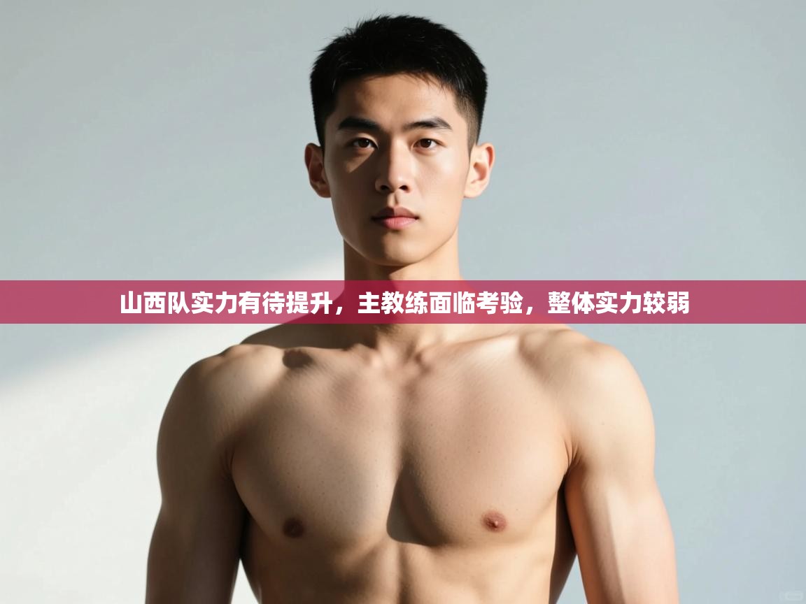 开云体育app官网入口-山西队实力有待提升，主教练面临考验，整体实力较弱  第2张