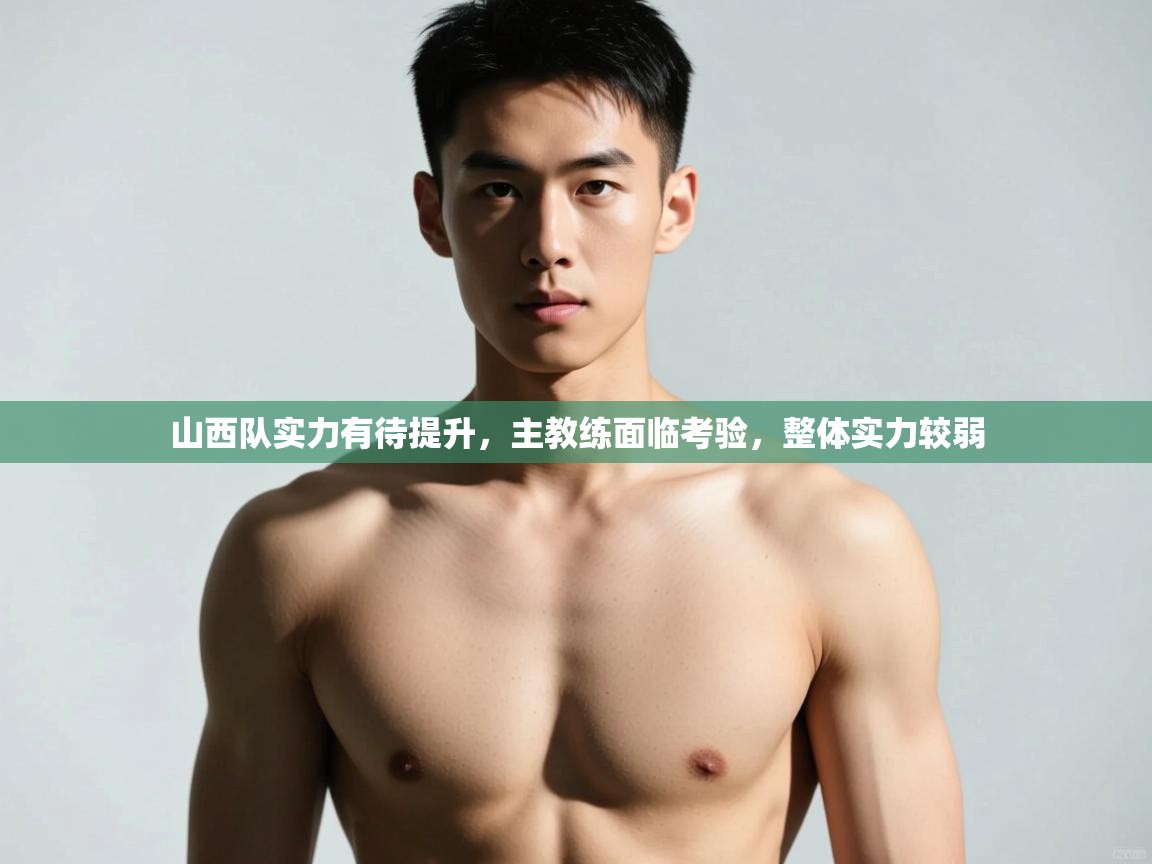 开云体育app官网入口-山西队实力有待提升，主教练面临考验，整体实力较弱  第3张