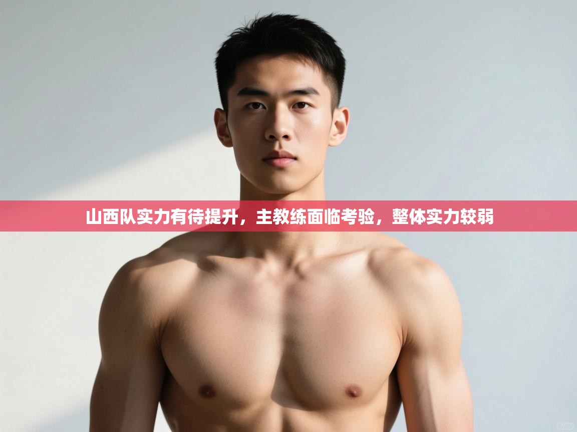 开云体育app官网入口-山西队实力有待提升，主教练面临考验，整体实力较弱  第4张