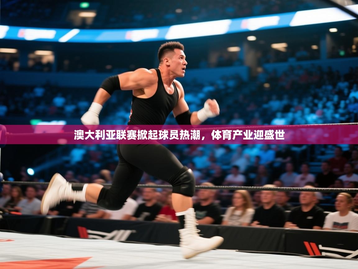 云开体育-澳大利亚联赛掀起球员热潮，体育产业迎盛世  第1张