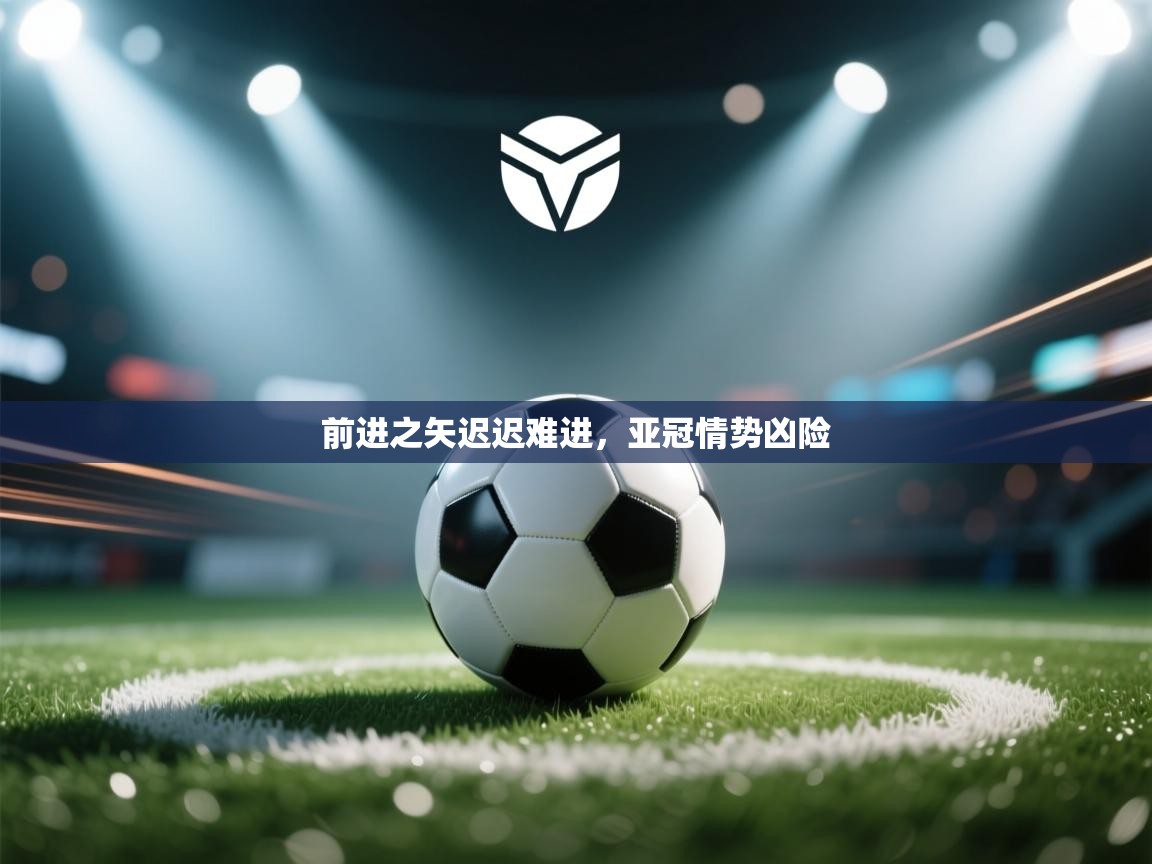 kaiyun开运·体育官方网站-前进之矢迟迟难进，亚冠情势凶险  第2张