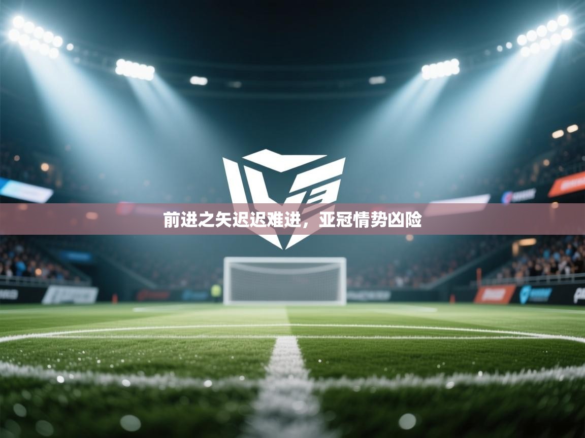 kaiyun开运·体育官方网站-前进之矢迟迟难进，亚冠情势凶险  第4张