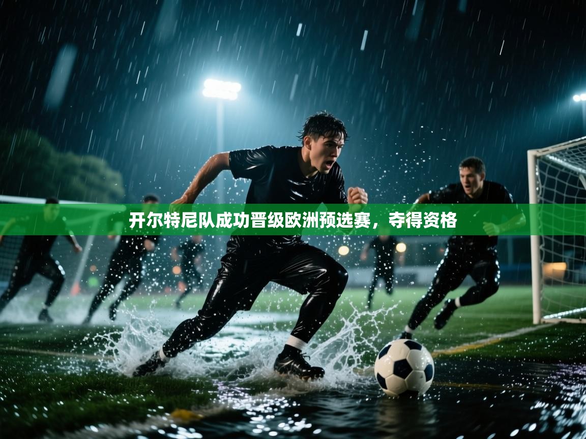 开云体育赛事比分直播-开尔特尼队成功晋级欧洲预选赛，夺得资格  第2张