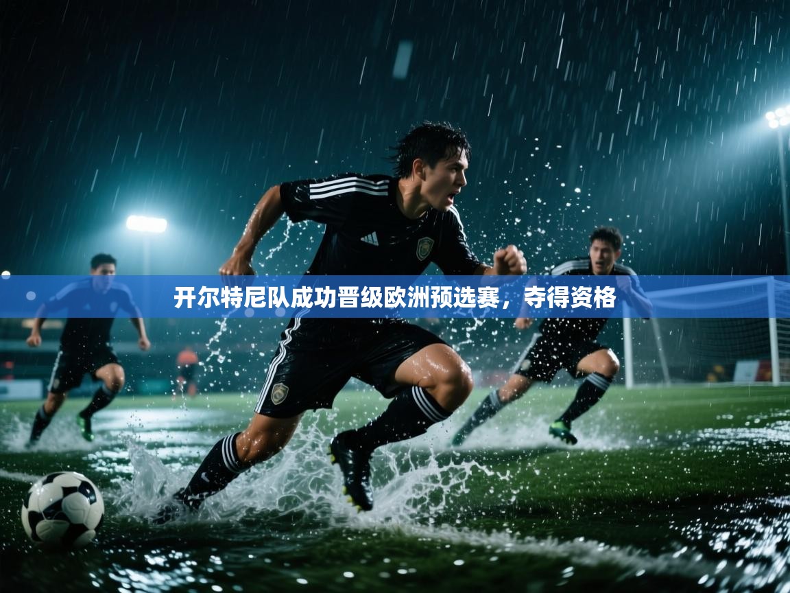 开云体育赛事比分直播-开尔特尼队成功晋级欧洲预选赛，夺得资格  第3张