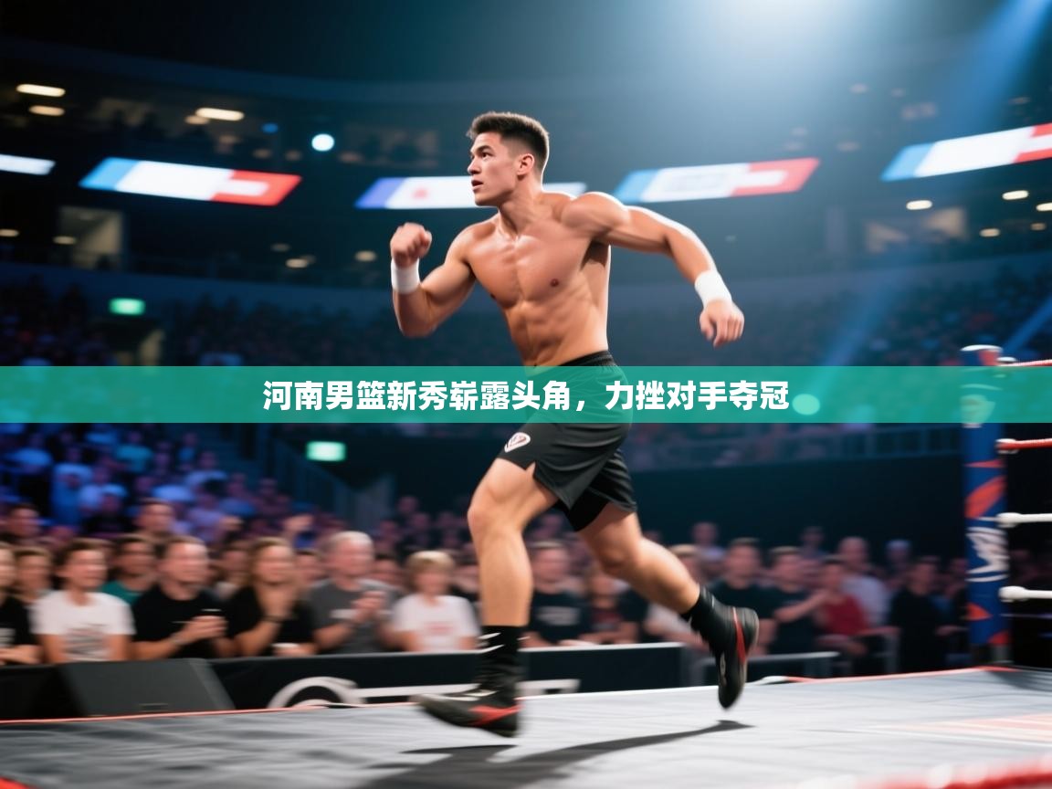 开云体育app登录入口-河南男篮新秀崭露头角,力挫对手夺冠 第1张