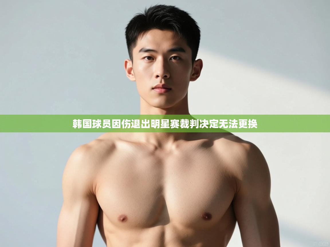 开云体育注册app-韩国球员因伤退出明星赛裁判决定无法更换 第3张