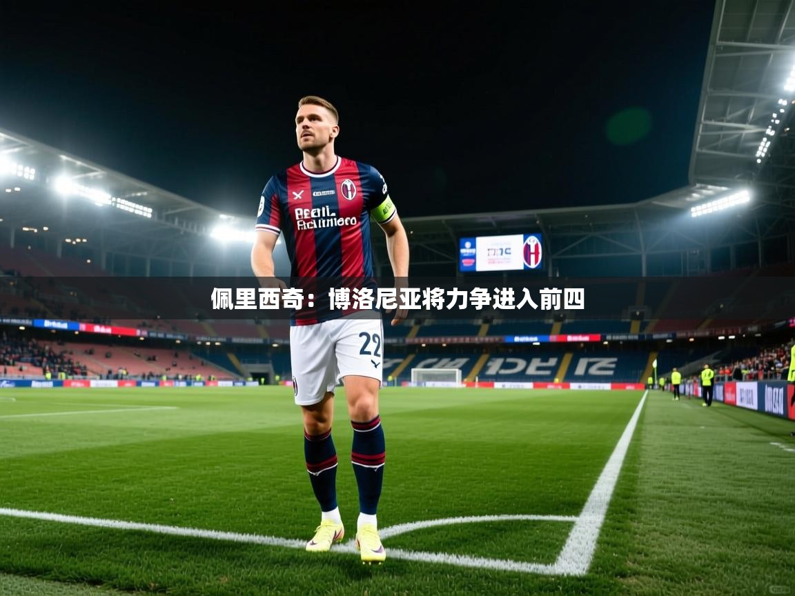 开云体育入口手机版-佩里西奇：博洛尼亚将力争进入前四  第1张