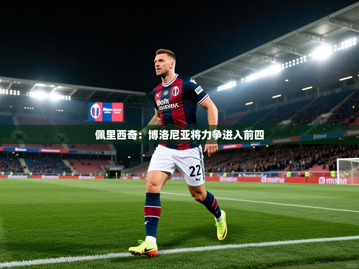 开云体育入口手机版-佩里西奇：博洛尼亚将力争进入前四  第4张