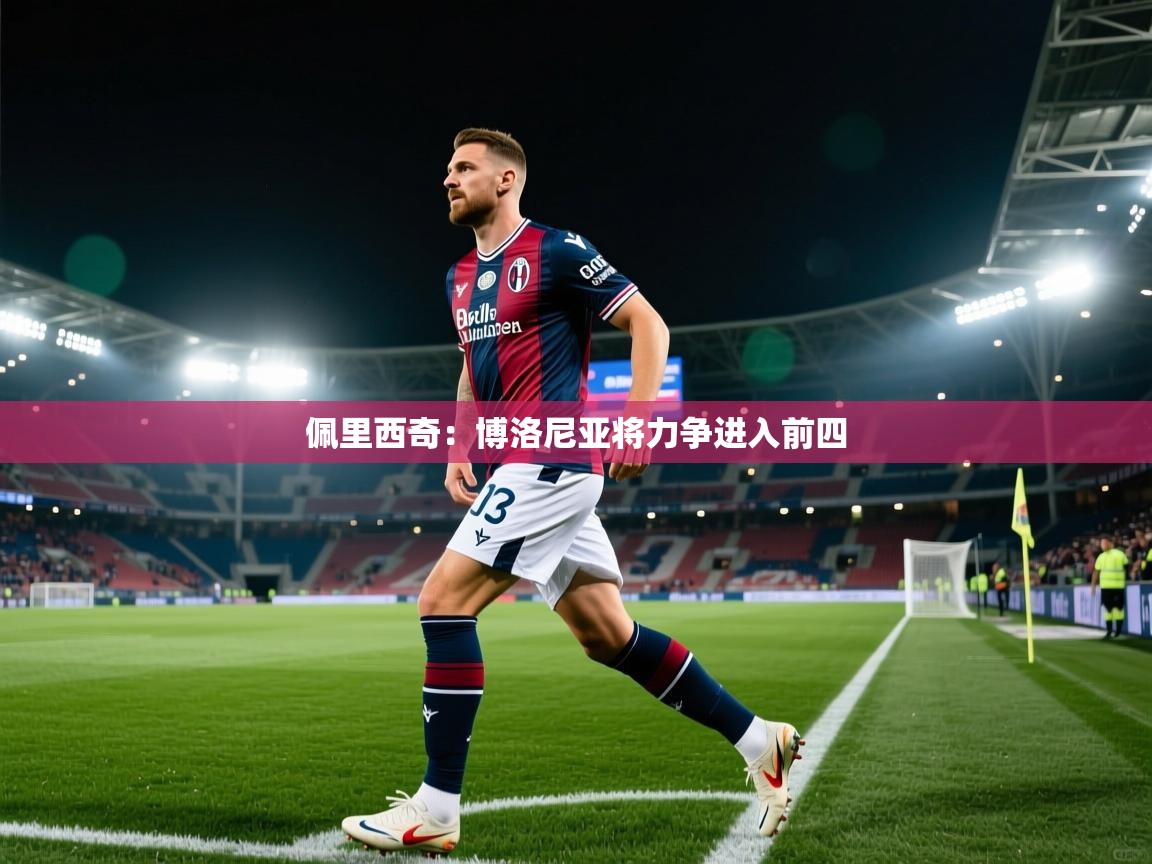 开云体育入口手机版-佩里西奇：博洛尼亚将力争进入前四  第2张