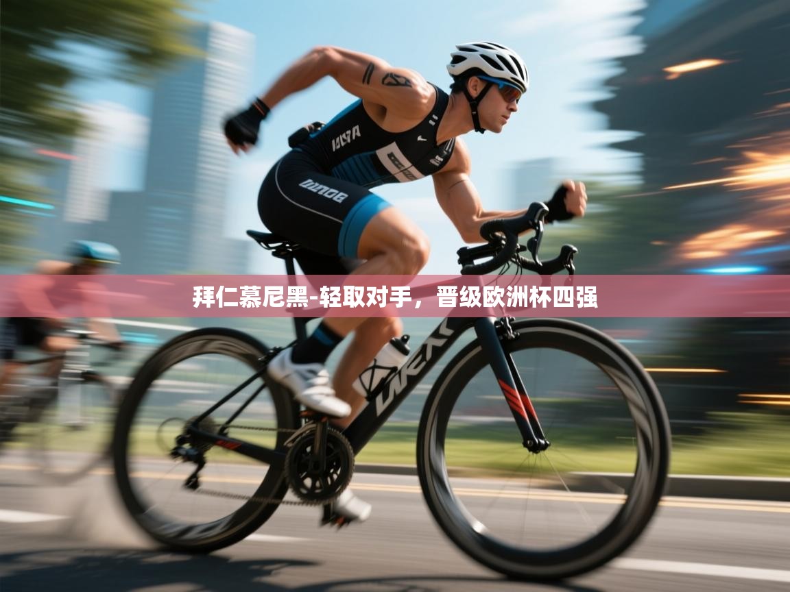 开云体育在线玩-拜仁慕尼黑-轻取对手,晋级欧洲杯四强 第1张