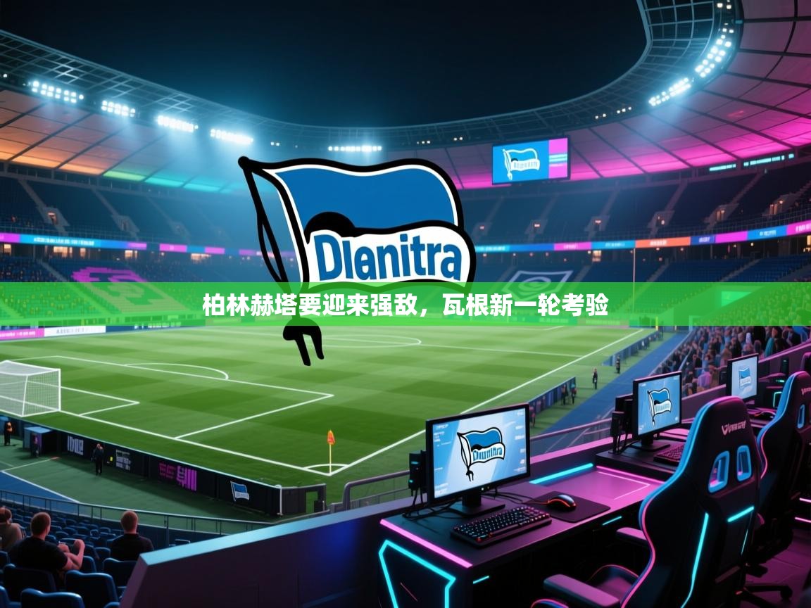 开云kaiyun体育app入口登录官网-柏林赫塔要迎来强敌，瓦根新一轮考验  第2张